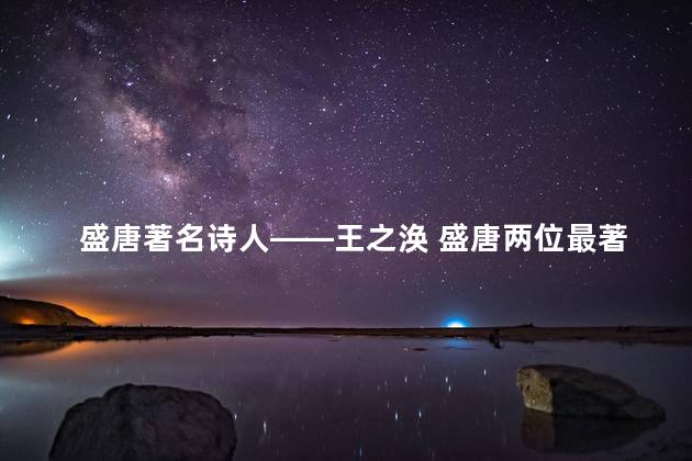 盛唐著名诗人——王之涣 盛唐两位最著名诗人